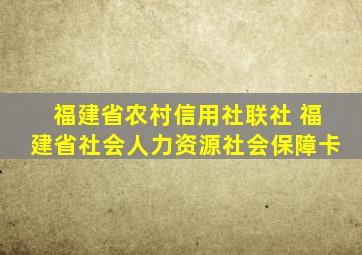 福建省农村信用社联社 福建省社会人力资源社会保障卡